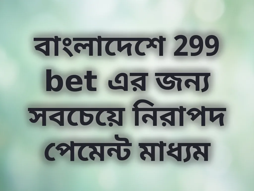 বাংলাদেশে 299 bet এর জন্য সবচেয়ে নিরাপদ পেমেন্ট মাধ্যম
