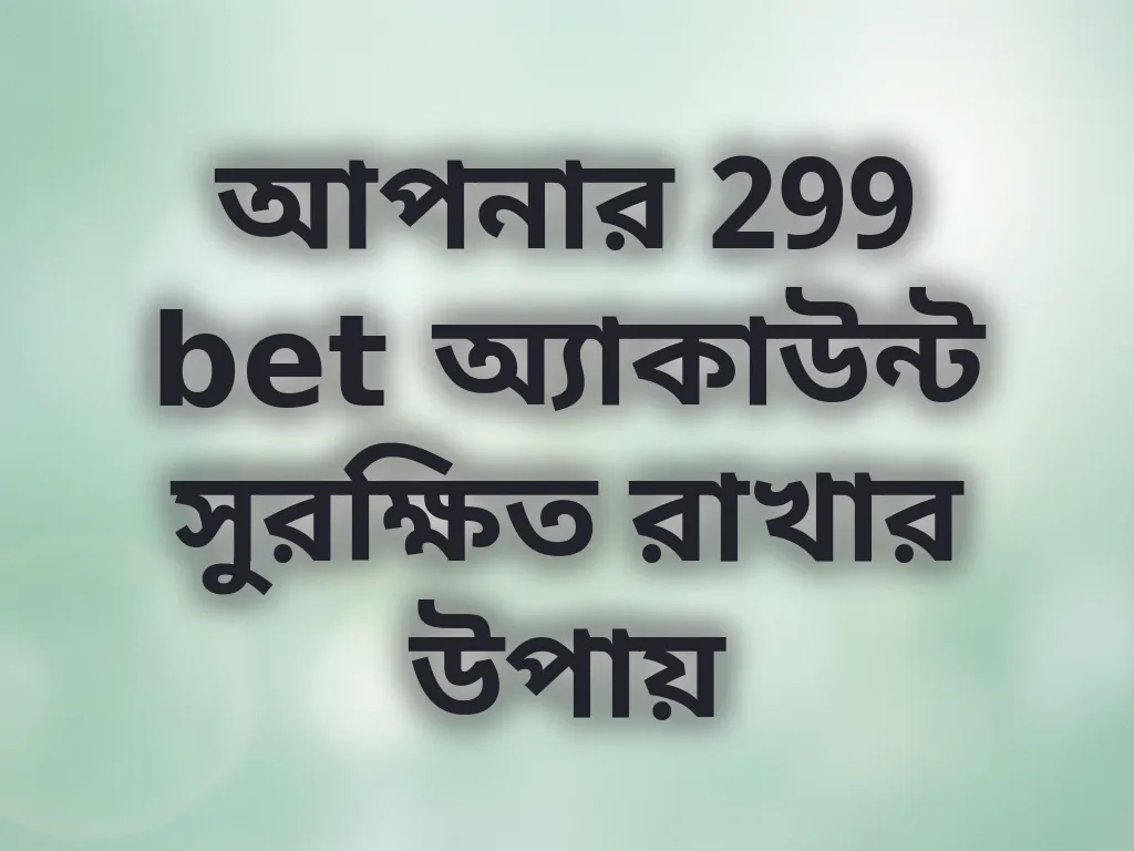 আপনার 299 bet অ্যাকাউন্ট সুরক্ষিত রাখার উপায়